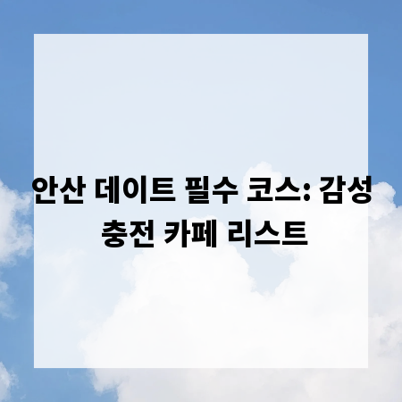 안산 데이트 필수 코스: 감성 충전 카페 리스트