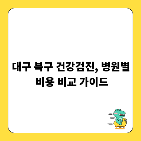 대구 북구 건강검진, 병원별 비용 비교 가이드