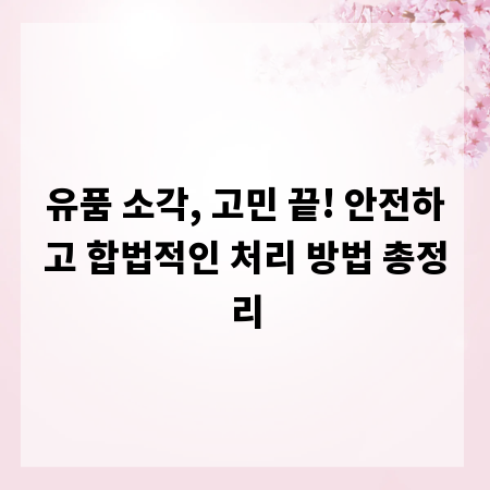유품 소각, 고민 끝! 안전하고 합법적인 처리 방법 총정리