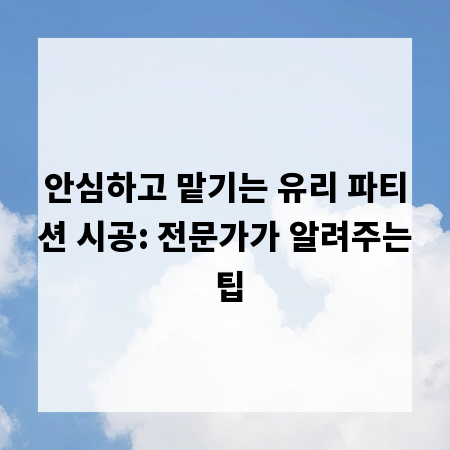 안심하고 맡기는 유리 파티션 시공: 전문가가 알려주는 팁