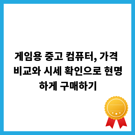 게임용 중고 컴퓨터, 가격 비교와 시세 확인으로 현명하게 구매하기