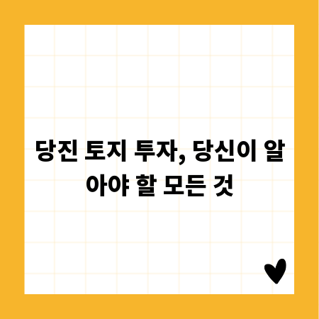 당진 토지 투자, 당신이 알아야 할 모든 것