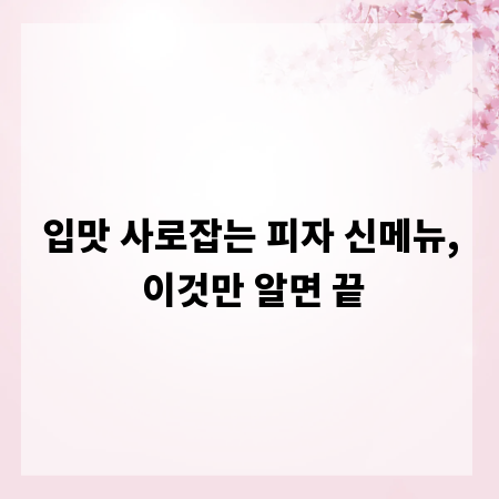 입맛 사로잡는 피자 신메뉴, 이것만 알면 끝