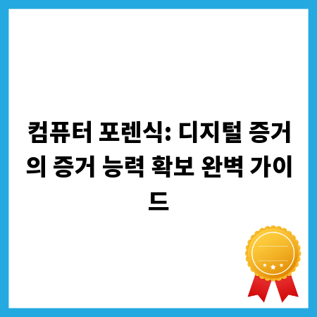컴퓨터 포렌식: 디지털 증거의 증거 능력 확보 완벽 가이드