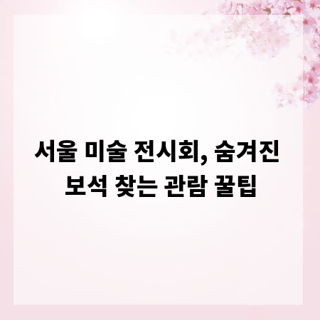 서울 미술 전시회, 숨겨진 보석 찾는 관람 꿀팁