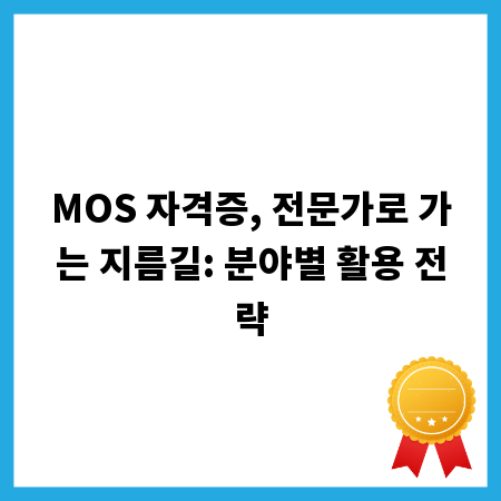MOS 자격증, 전문가로 가는 지름길: 분야별 활용 전략