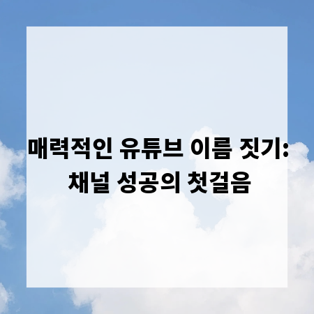 매력적인 유튜브 이름 짓기: 채널 성공의 첫걸음