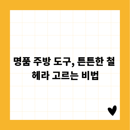 명품 주방 도구, 튼튼한 철 헤라 고르는 비법