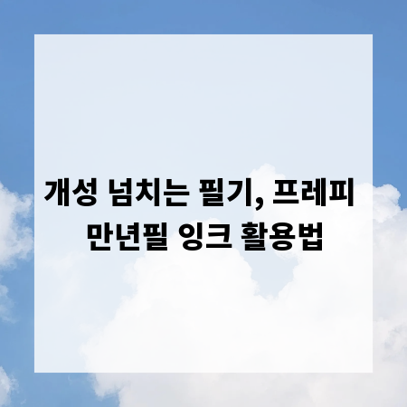 개성 넘치는 필기, 프레피 만년필 잉크 활용법