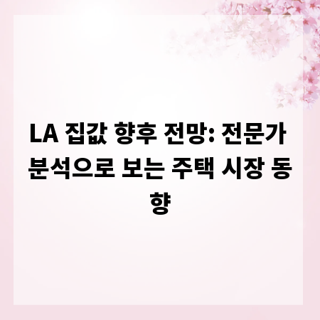 LA 집값 향후 전망: 전문가 분석으로 보는 주택 시장 동향
