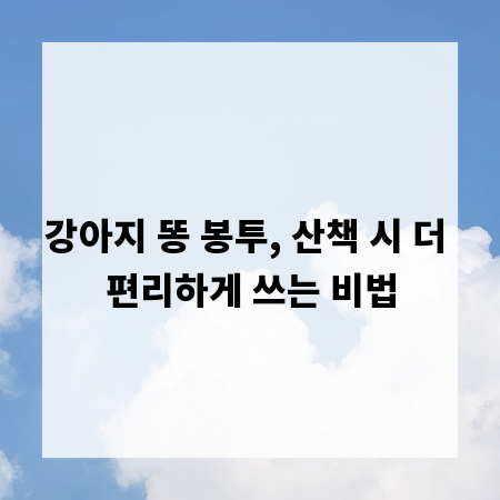 강아지 똥 봉투, 산책 시 더 편리하게 쓰는 비법