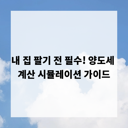내 집 팔기 전 필수! 양도세 계산 시뮬레이션 가이드