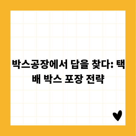 박스공장에서 답을 찾다: 택배 박스 포장 전략