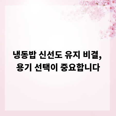 냉동밥 신선도 유지 비결, 용기 선택이 중요합니다