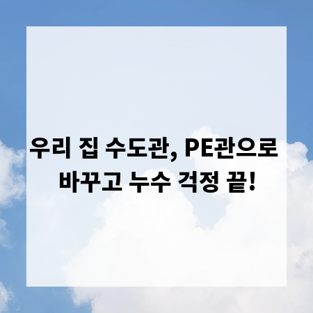 우리 집 수도관, PE관으로 바꾸고 누수 걱정 끝!