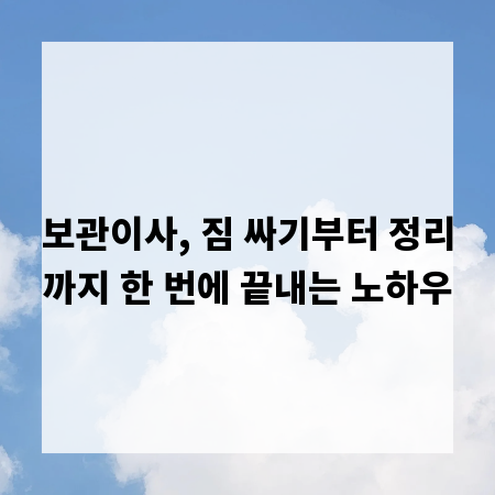 보관이사, 짐 싸기부터 정리까지 한 번에 끝내는 노하우