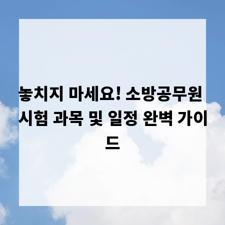 놓치지 마세요! 소방공무원 시험 과목 및 일정 완벽 가이드