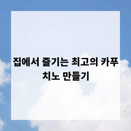 집에서 즐기는 최고의 카푸치노 만들기