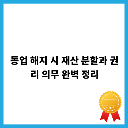 동업 해지 시 재산 분할과 권리 의무 완벽 정리