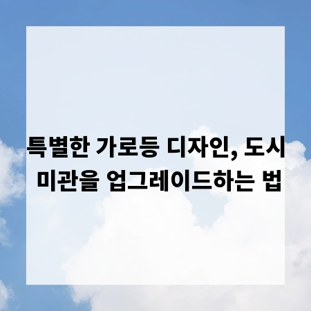 특별한 가로등 디자인, 도시 미관을 업그레이드하는 법
