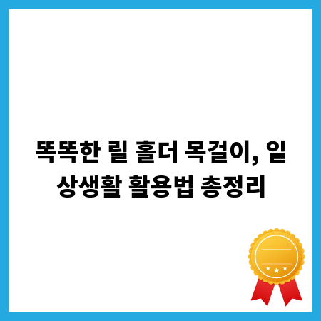똑똑한 릴 홀더 목걸이, 일상생활 활용법 총정리