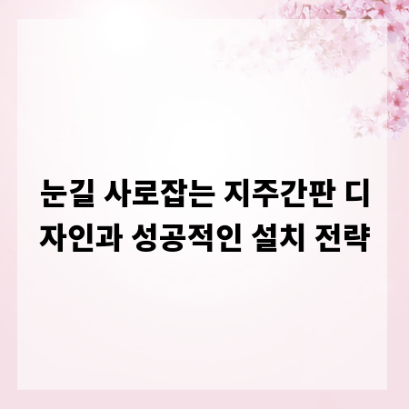 눈길 사로잡는 지주간판 디자인과 성공적인 설치 전략