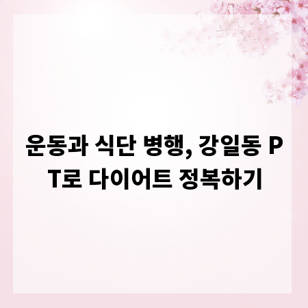 운동과 식단 병행, 강일동 PT로 다이어트 정복하기