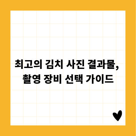 최고의 김치 사진 결과물, 촬영 장비 선택 가이드
