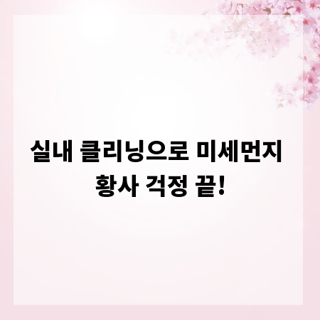 실내 클리닝으로 미세먼지 황사 걱정 끝!