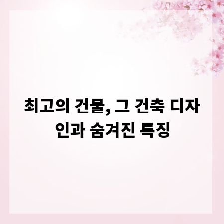 최고의 건물, 그 건축 디자인과 숨겨진 특징