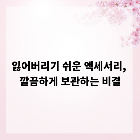 잃어버리기 쉬운 액세서리, 깔끔하게 보관하는 비결