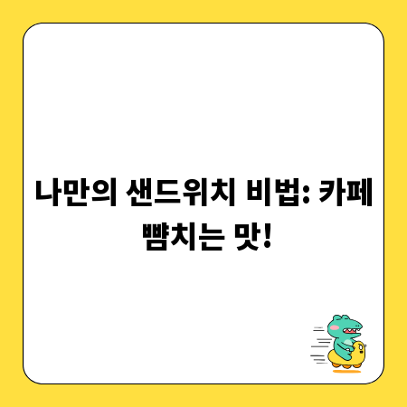 나만의 샌드위치 비법: 카페 뺨치는 맛!