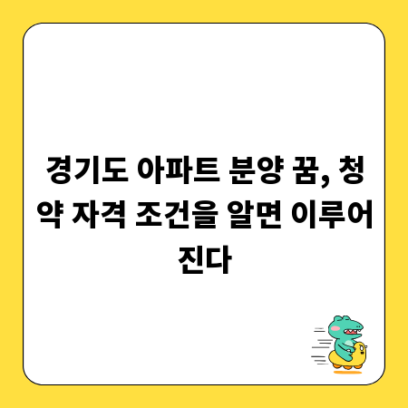 경기도 아파트 분양 꿈, 청약 자격 조건을 알면 이루어진다