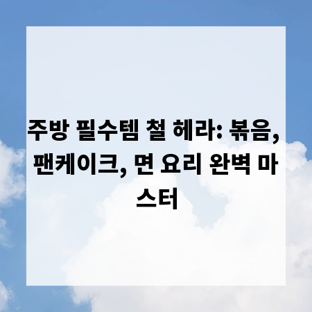 주방 필수템 철 헤라: 볶음, 팬케이크, 면 요리 완벽 마스터