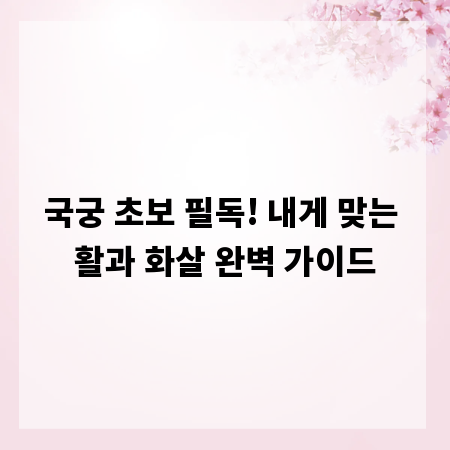 국궁 초보 필독! 내게 맞는 활과 화살 완벽 가이드