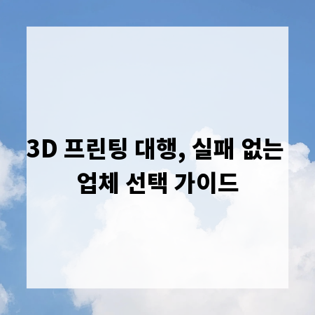 3D 프린팅 대행, 실패 없는 업체 선택 가이드
