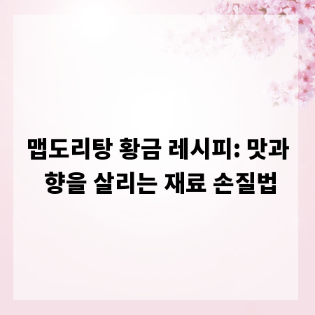맵도리탕 황금 레시피: 맛과 향을 살리는 재료 손질법