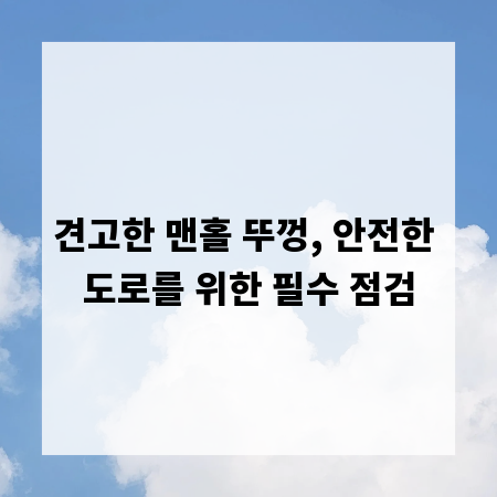견고한 맨홀 뚜껑, 안전한 도로를 위한 필수 점검