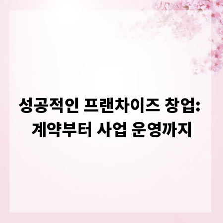 성공적인 프랜차이즈 창업: 계약부터 사업 운영까지