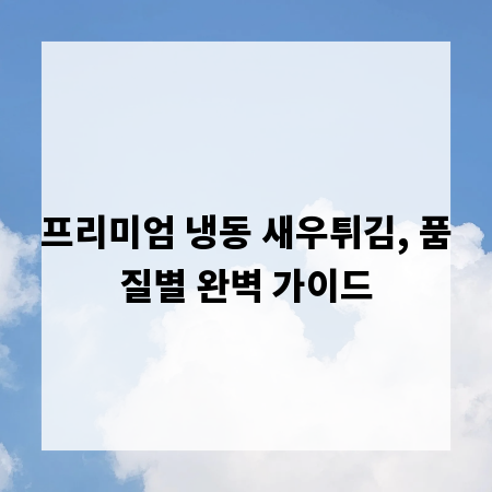 프리미엄 냉동 새우튀김, 품질별 완벽 가이드