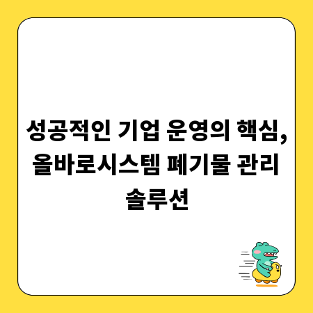 성공적인 기업 운영의 핵심, 올바로시스템 폐기물 관리 솔루션