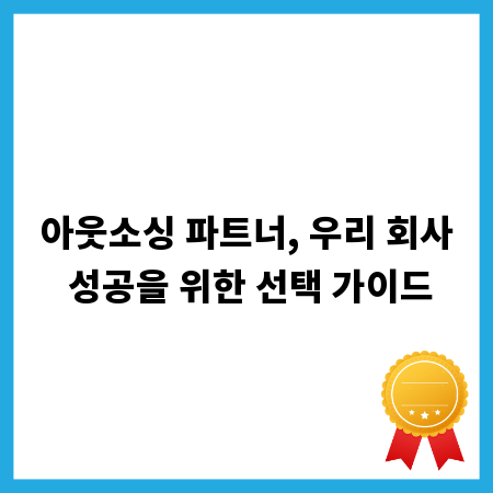 아웃소싱 파트너, 우리 회사 성공을 위한 선택 가이드