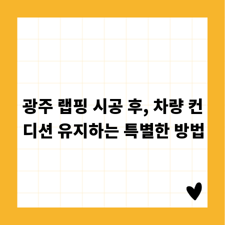 광주 랩핑 시공 후, 차량 컨디션 유지하는 특별한 방법