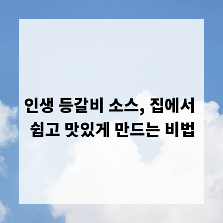 인생 등갈비 소스, 집에서 쉽고 맛있게 만드는 비법