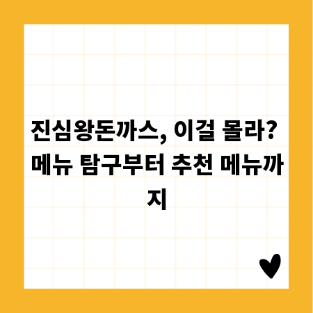 진심왕돈까스, 이걸 몰라? 메뉴 탐구부터 추천 메뉴까지