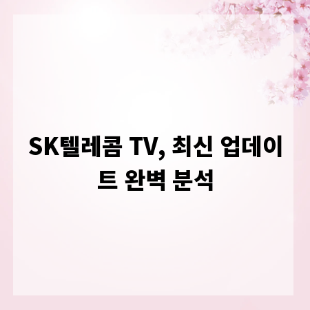 SK텔레콤 TV, 최신 업데이트 완벽 분석