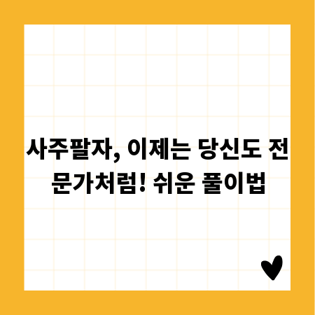 사주팔자, 이제는 당신도 전문가처럼! 쉬운 풀이법