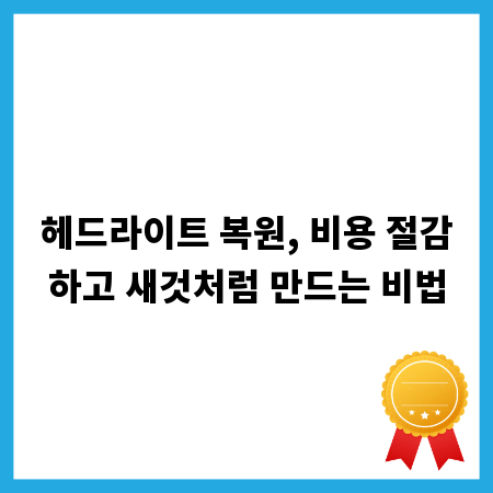 헤드라이트 복원, 비용 절감하고 새것처럼 만드는 비법