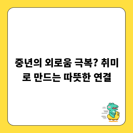 중년의 외로움 극복? 취미로 만드는 따뜻한 연결