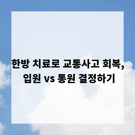 한방 치료로 교통사고 회복, 입원 vs 통원 결정하기